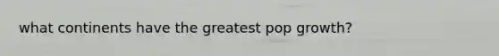 what continents have the greatest pop growth?