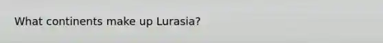 What continents make up Lurasia?