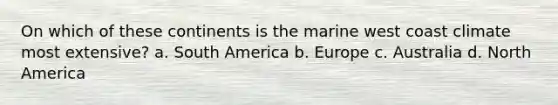 On which of these continents is the marine west coast climate most extensive? a. South America b. Europe c. Australia d. North America