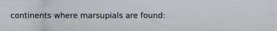 continents where marsupials are found: