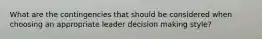 What are the contingencies that should be considered when choosing an appropriate leader decision making style?