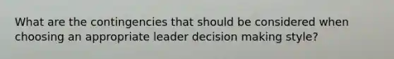 What are the contingencies that should be considered when choosing an appropriate leader decision making style?