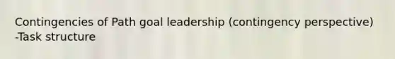 Contingencies of Path goal leadership (contingency perspective) -Task structure