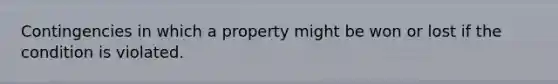 Contingencies in which a property might be won or lost if the condition is violated.