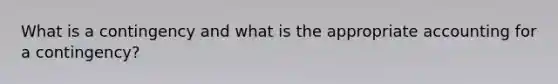 What is a contingency and what is the appropriate accounting for a contingency?