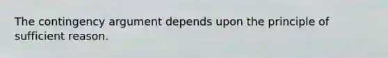 The contingency argument depends upon the principle of sufficient reason.
