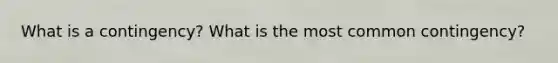 What is a contingency? What is the most common contingency?