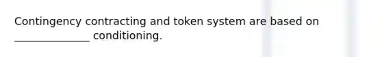 Contingency contracting and token system are based on ______________ conditioning.