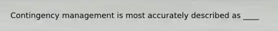 Contingency management is most accurately described as ____