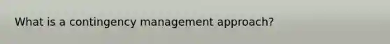 What is a contingency management approach?