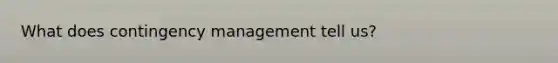 What does contingency management tell us?