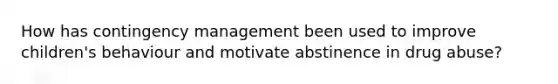 How has contingency management been used to improve children's behaviour and motivate abstinence in drug abuse?