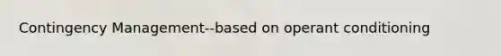 Contingency Management--based on operant conditioning