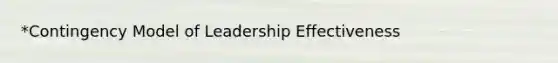 *Contingency Model of Leadership Effectiveness