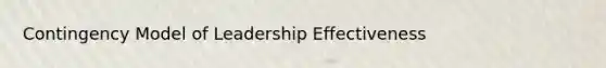 Contingency Model of Leadership Effectiveness