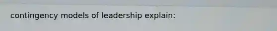 contingency models of leadership explain: