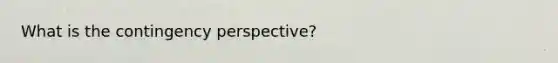 What is the contingency perspective?