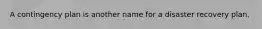 A contingency plan is another name for a disaster recovery plan.​