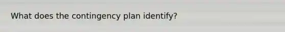 What does the contingency plan identify?