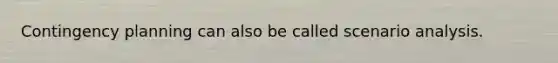 Contingency planning can also be called scenario analysis.