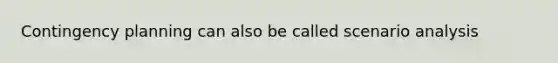 Contingency planning can also be called scenario analysis