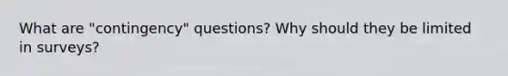 What are "contingency" questions? Why should they be limited in surveys?