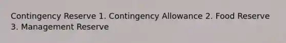 Contingency Reserve 1. Contingency Allowance 2. Food Reserve 3. Management Reserve