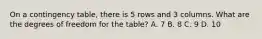 On a contingency table, there is 5 rows and 3 columns. What are the degrees of freedom for the table? A. 7 B. 8 C. 9 D. 10