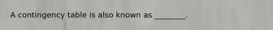 A contingency table is also known as ________.