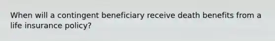 When will a contingent beneficiary receive death benefits from a life insurance policy?