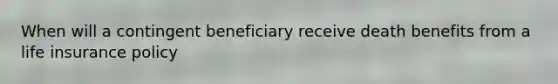 When will a contingent beneficiary receive death benefits from a life insurance policy