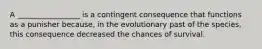 A _________________ is a contingent consequence that functions as a punisher because, in the evolutionary past of the species, this consequence decreased the chances of survival.