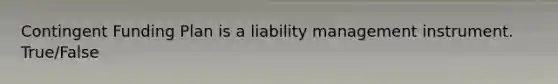 Contingent Funding Plan is a liability management instrument. True/False