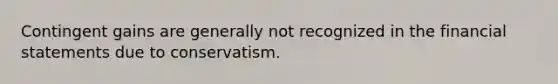 Contingent gains are generally not recognized in the financial statements due to conservatism.