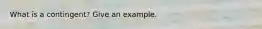 What is a contingent? Give an example.