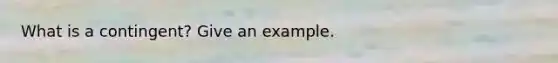 What is a contingent? Give an example.