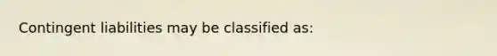 Contingent liabilities may be classified as: