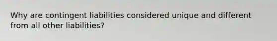 Why are contingent liabilities considered unique and different from all other liabilities?