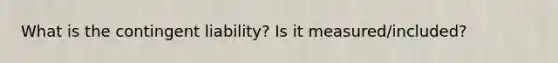 What is the contingent liability? Is it measured/included?