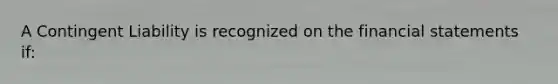 A Contingent Liability is recognized on the financial statements if: