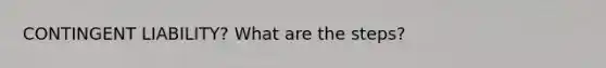 CONTINGENT LIABILITY? What are the steps?