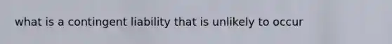 what is a contingent liability that is unlikely to occur
