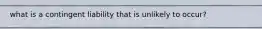 what is a contingent liability that is unlikely to occur?