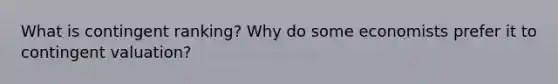 What is contingent ranking? Why do some economists prefer it to contingent valuation?
