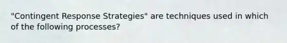 "Contingent Response Strategies" are techniques used in which of the following processes?