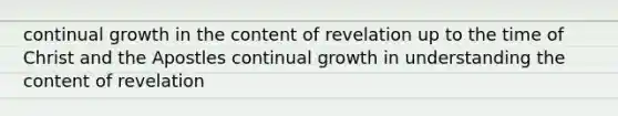 continual growth in the content of revelation up to the time of Christ and the Apostles continual growth in understanding the content of revelation