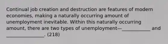 Continual job creation and destruction are features of modern economies, making a naturally occurring amount of unemployment inevitable. Within this naturally occurring amount, there are two types of unemployment—____________ and ________________. (218)