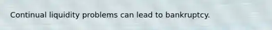 Continual liquidity problems can lead to bankruptcy.