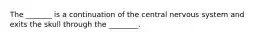 The _______ is a continuation of the central nervous system and exits the skull through the ________.