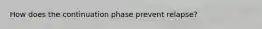 How does the continuation phase prevent relapse?